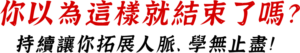 你以為這樣就結束了嗎？ 持續讓你拓展人脈、學無止盡！